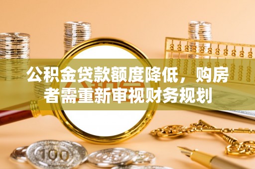 古坑公积金贷款额度降低，购房者需重新审视财务规划