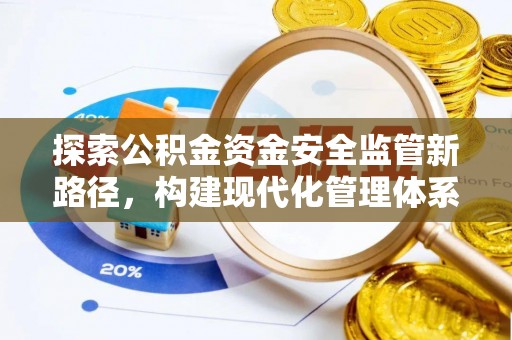 古坑探索公积金资金安全监管新路径，构建现代化管理体系