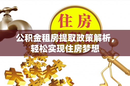 古坑公积金租房提取政策解析，轻松实现住房梦想
