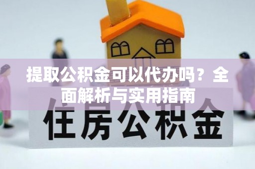 古坑提取公积金可以代办吗？全面解析与实用指南