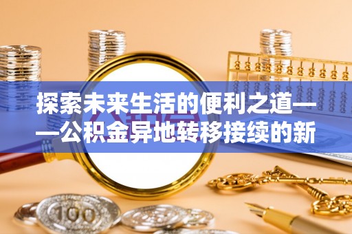 古坑探索未来生活的便利之道——公积金异地转移接续的新篇章