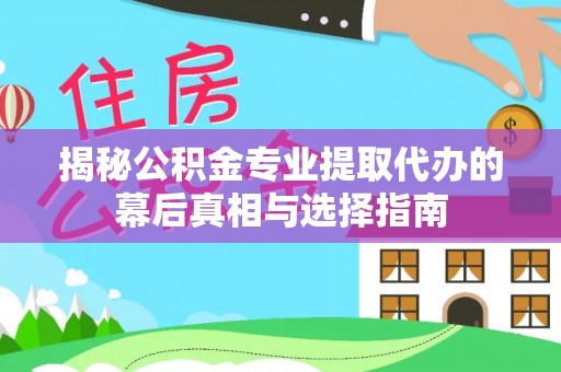 古坑揭秘公积金专业提取代办的幕后真相与选择指南