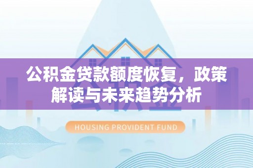 古坑公积金贷款额度恢复，政策解读与未来趋势分析