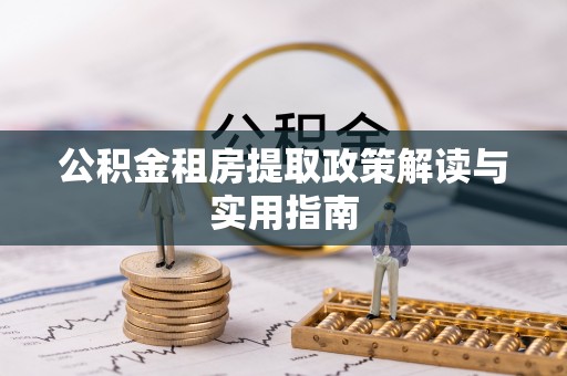 古坑公积金租房提取政策解读与实用指南