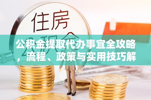 古坑公积金提取代办事宜全攻略，流程、政策与实用技巧解析