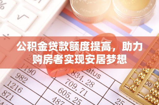 古坑公积金贷款额度提高，助力购房者实现安居梦想
