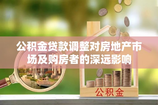 古坑公积金贷款调整对房地产市场及购房者的深远影响