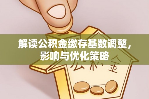古坑解读公积金缴存基数调整，影响与优化策略