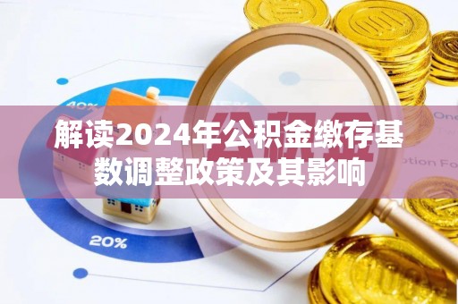 古坑解读2024年公积金缴存基数调整政策及其影响