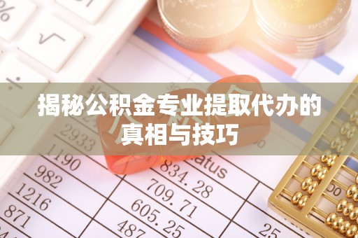 古坑揭秘公积金专业提取代办的真相与技巧